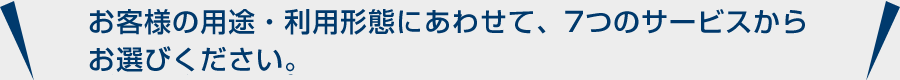 利用形態にあわせてお選びください