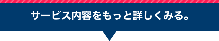 サービス内容をもっと詳しくみる。