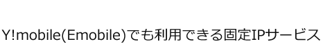 Y!mobile(Emobile)でも利用できる固定IPサービス