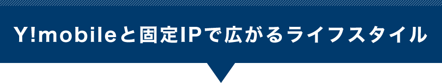 Y!モバイルと固定IPアドレスで広がるライフスタイル